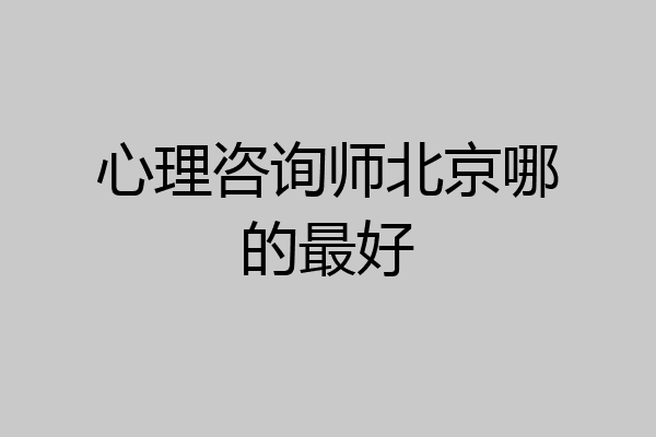心理咨询师北京哪的最好