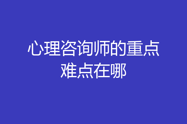 心理咨询师的重点难点在哪
