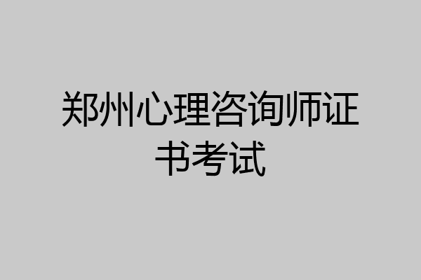 郑州心理咨询师证书考试