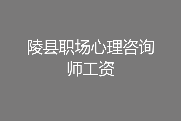 陵县职场心理咨询师工资