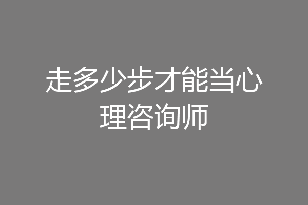 走多少步才能当心理咨询师