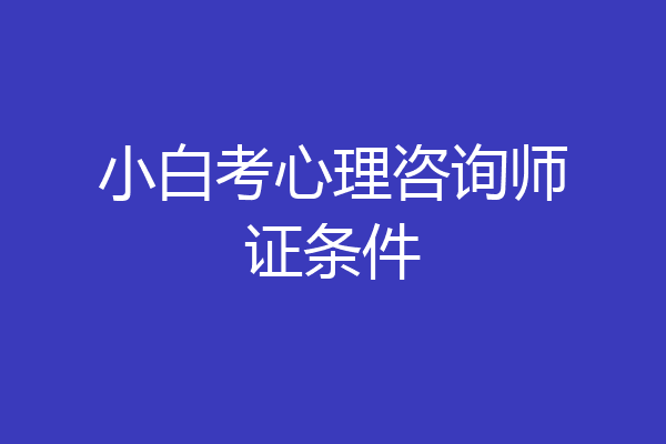 小白考心理咨询师证条件