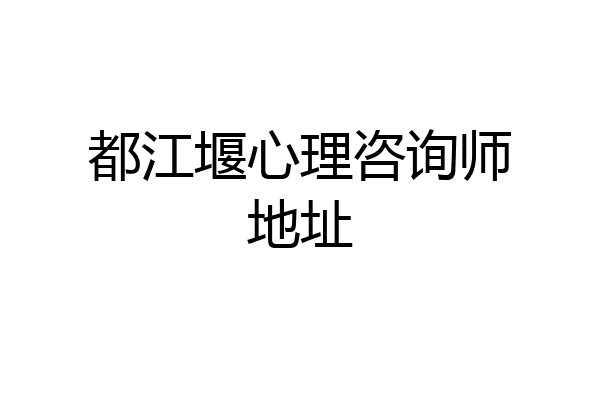 都江堰心理咨询师地址