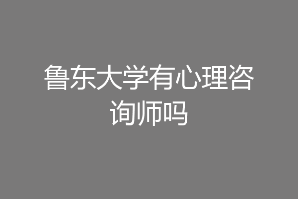 鲁东大学有心理咨询师吗
