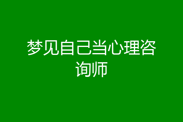 梦见自己当心理咨询师
