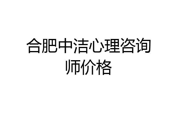 合肥中洁心理咨询师价格