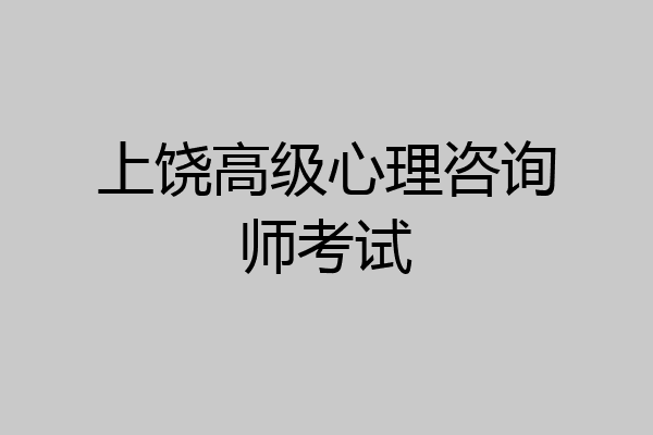 上饶高级心理咨询师考试