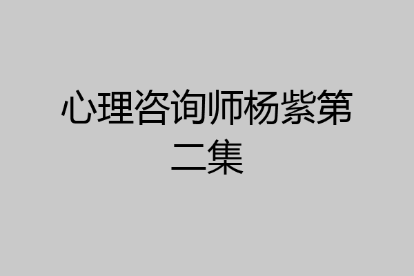 心理咨询师杨紫第二集