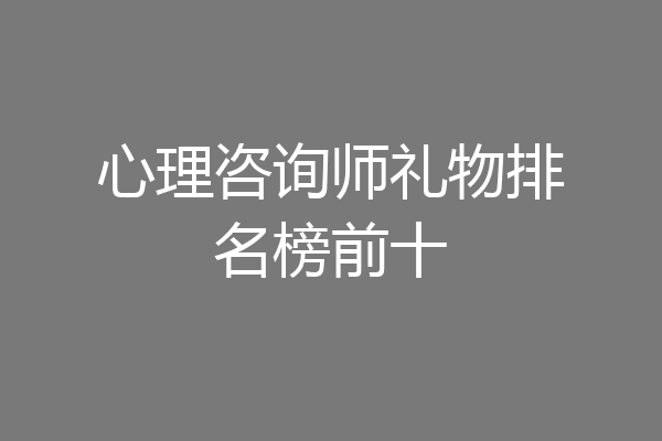 心理咨询师礼物排名榜前十