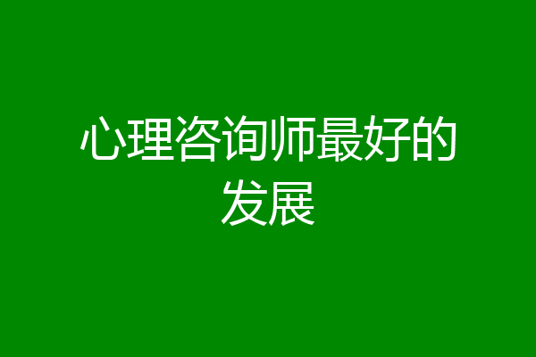 心理咨询师最好的发展