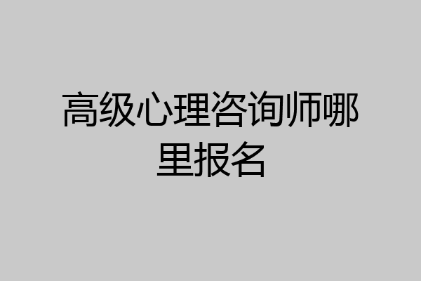 高级心理咨询师哪里报名