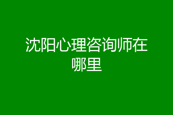 沈阳心理咨询师在哪里