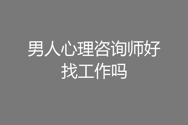 男人心理咨询师好找工作吗