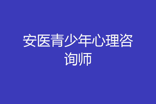 安医青少年心理咨询师