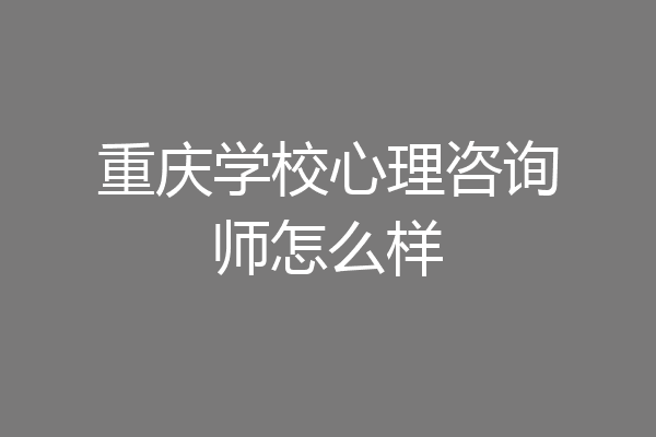 重庆学校心理咨询师怎么样