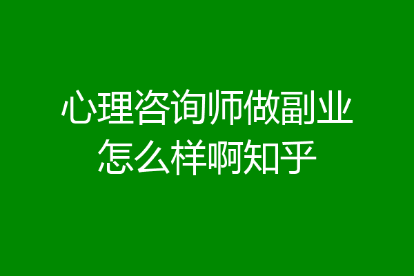 心理咨询师做副业怎么样啊知乎