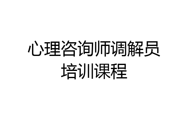 心理咨询师调解员培训课程