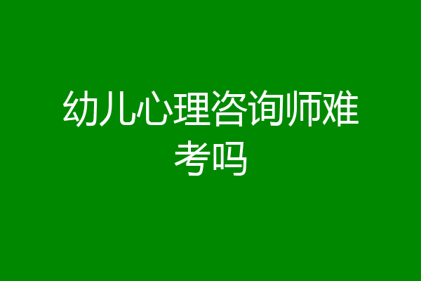 幼儿心理咨询师难考吗
