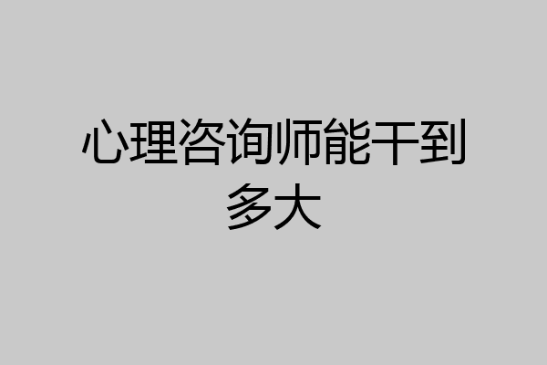 心理咨询师能干到多大