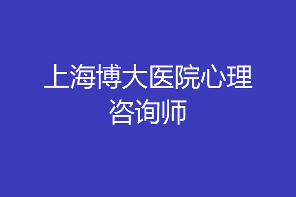 上海博大医院心理咨询师