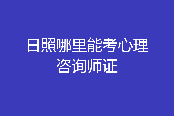 日照哪里能考心理咨询师证