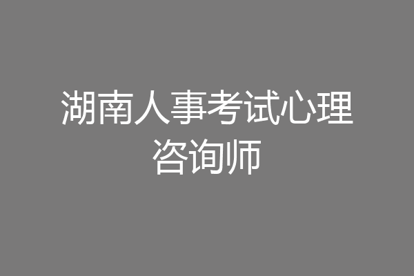 湖南人事考试心理咨询师