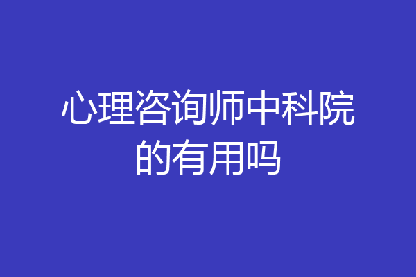 心理咨询师中科院的有用吗