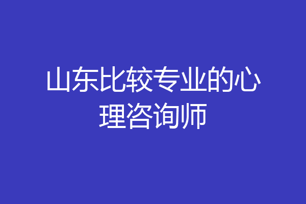 山东比较专业的心理咨询师