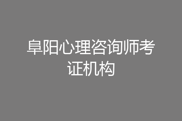 阜阳心理咨询师考证机构