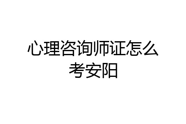 心理咨询师证怎么考安阳