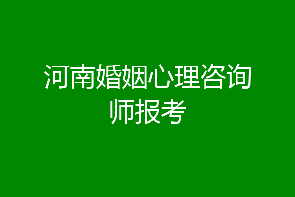 河南婚姻心理咨询师报考