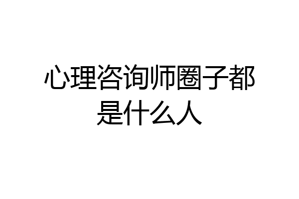 心理咨询师圈子都是什么人