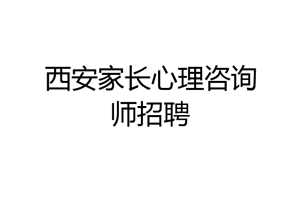 西安家长心理咨询师招聘