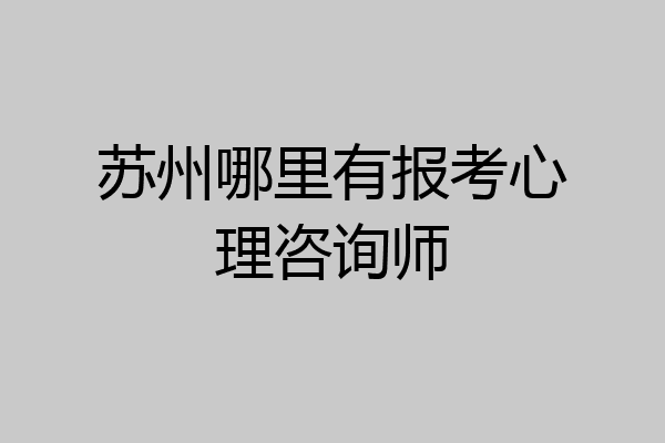 苏州哪里有报考心理咨询师