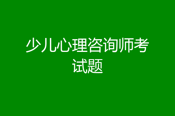 少儿心理咨询师考试题