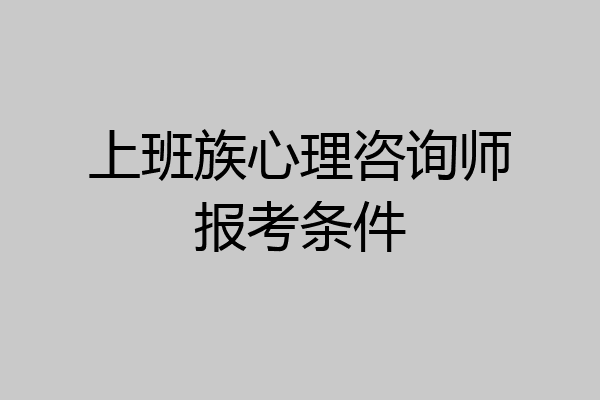 上班族心理咨询师报考条件