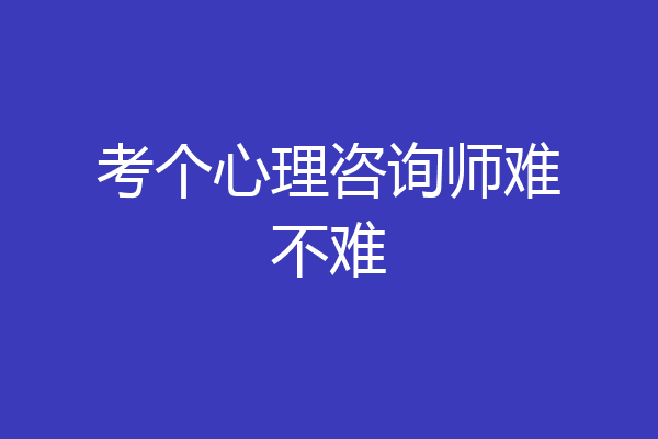 考个心理咨询师难不难
