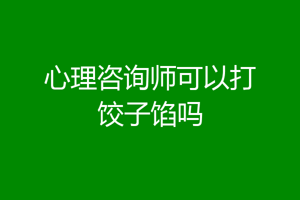 心理咨询师可以打饺子馅吗