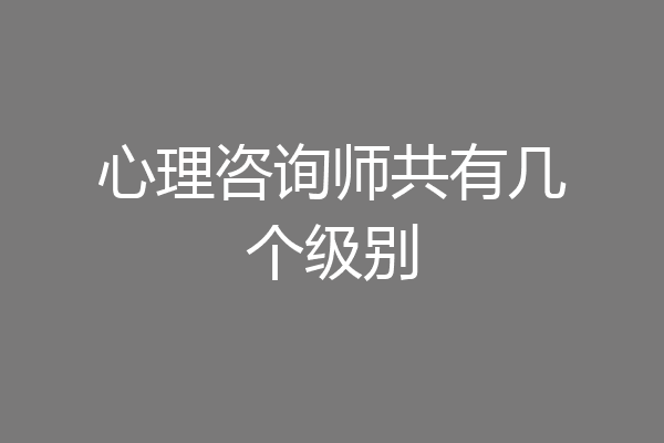 心理咨询师共有几个级别