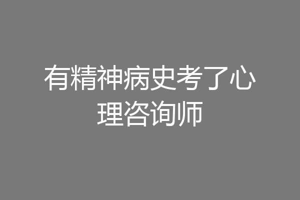 有精神病史考了心理咨询师