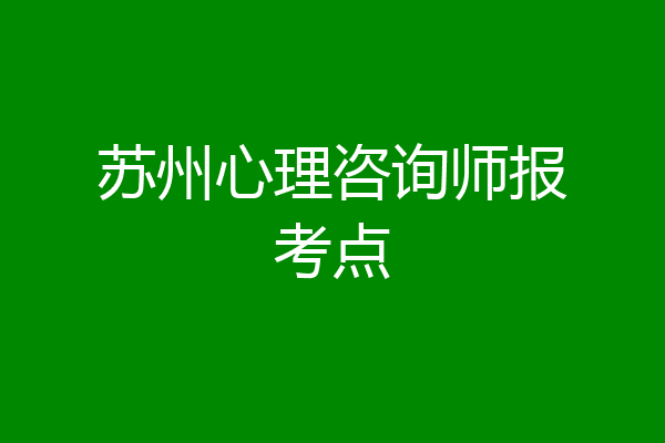 苏州心理咨询师报考点