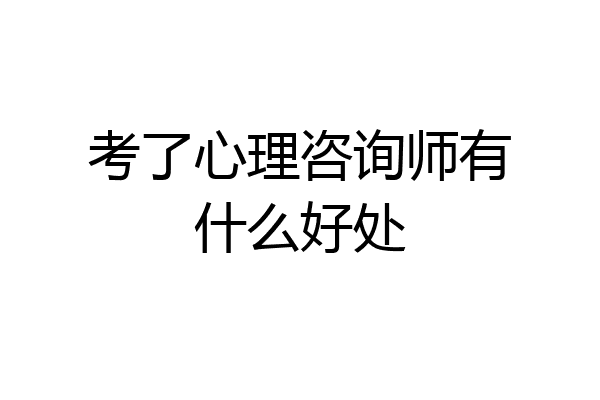 考了心理咨询师有什么好处