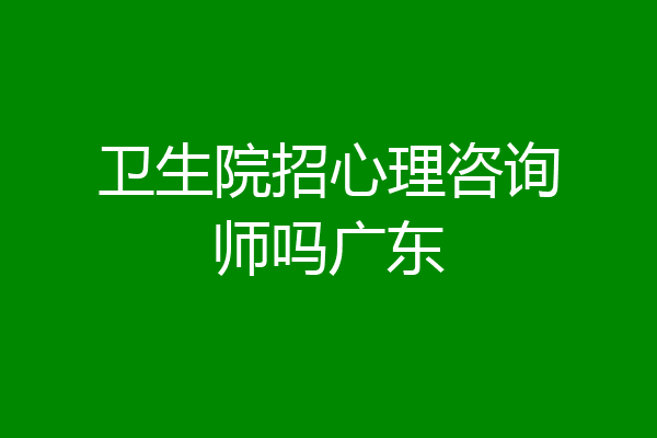 卫生院招心理咨询师吗广东