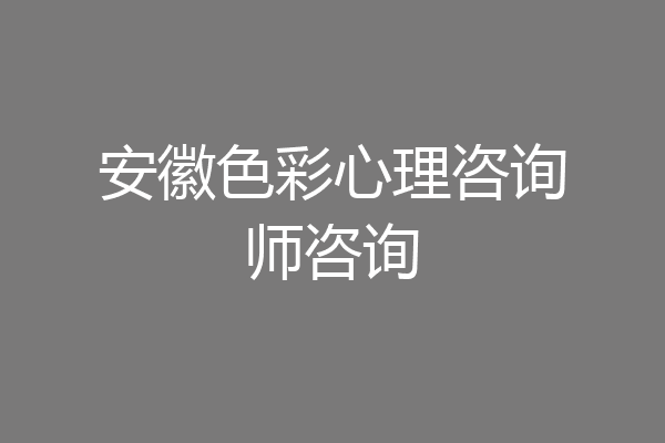 安徽色彩心理咨询师咨询