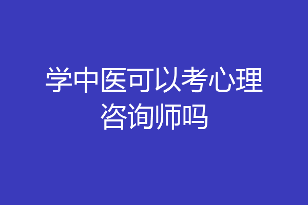 学中医可以考心理咨询师吗