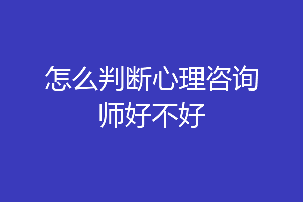 怎么判断心理咨询师好不好