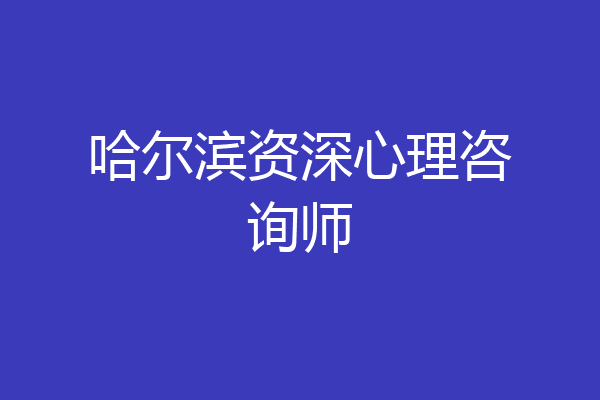哈尔滨资深心理咨询师