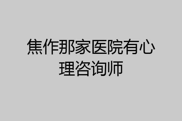 焦作那家医院有心理咨询师