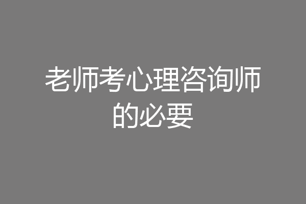 老师考心理咨询师的必要