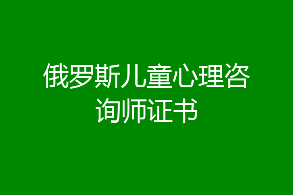 俄罗斯儿童心理咨询师证书